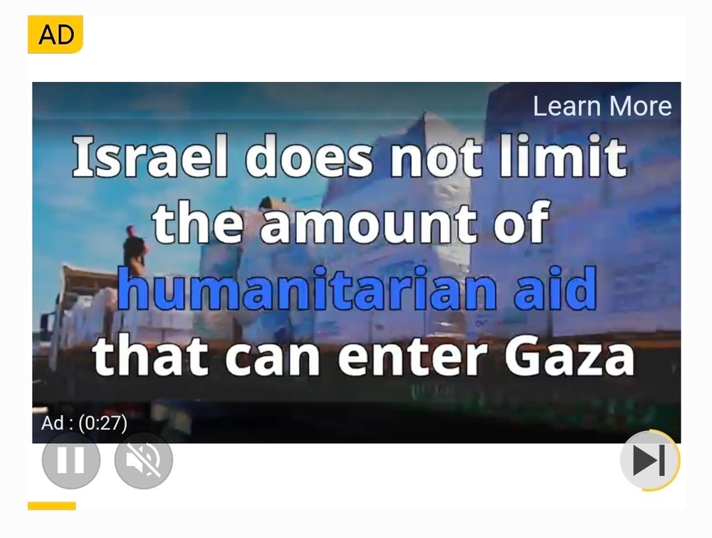 An ad paid for by Israel spreading lies about their blockades and their continued Palestinian genocide. It says "Israel does not limit the amount of humanitarian aid that can enter Gaza"