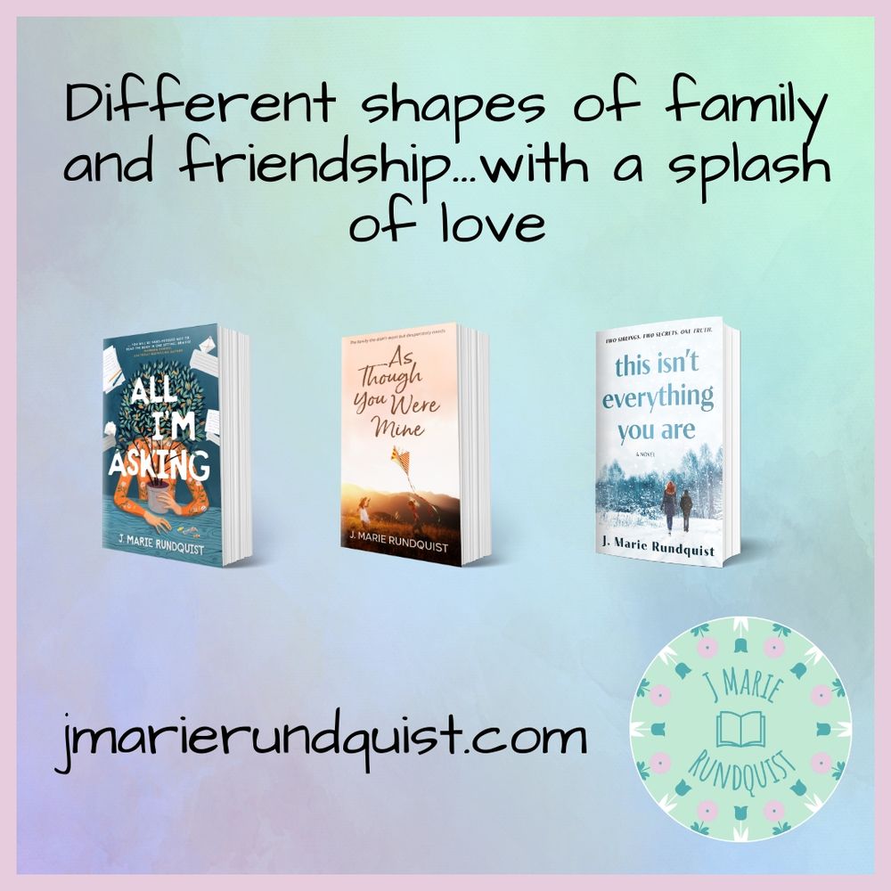 light green and rose background with covers of All I'm Asking, As Though You Were Mine, and This Isn't Everything You Are in the middle. Top text says Different shapes of family and friendship...with a splash of love. Bottom text has jmarierundquist.com and bottom right is my author logo.