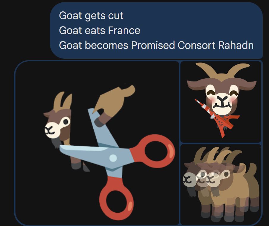 Weird Google Hangouts emojis.
Goat getting cut in two.
Goat eating the Eifel tower.
Goat blurring out.