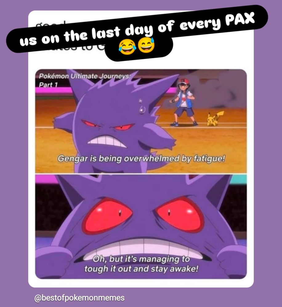 "us on the last day of every PAX 😂😅" 
meme by @bestofpokemonmemes
Gengar is being overwhelmed by fatigue! 
Oh, but it's managing to tough it out and stay awake! 