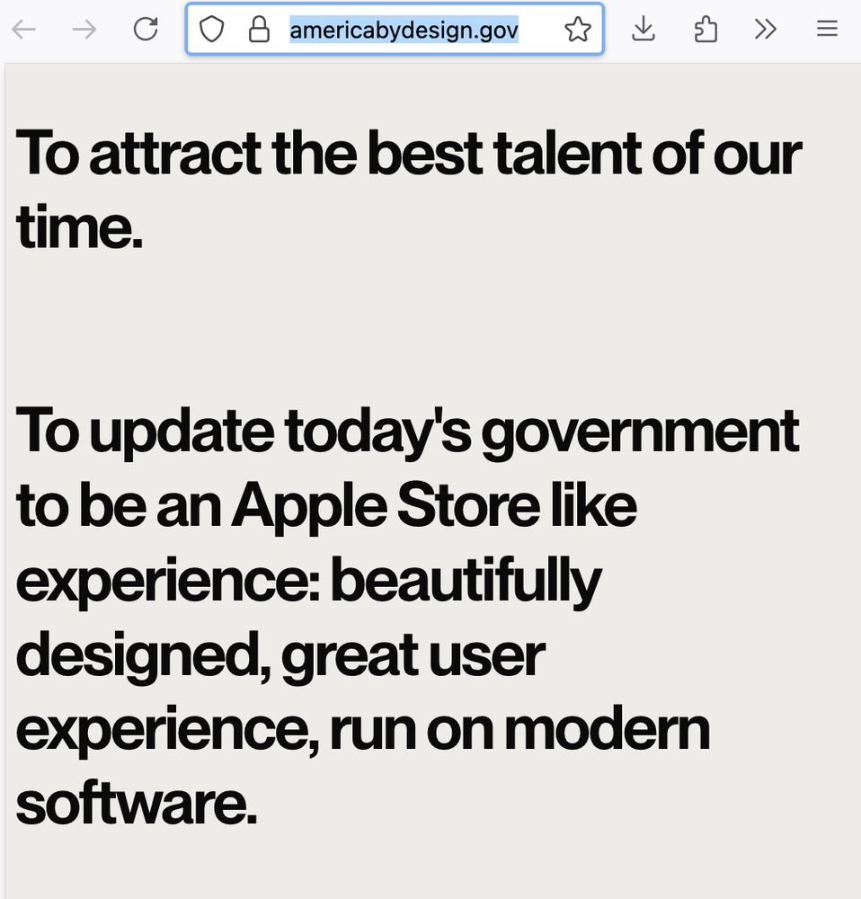 • americabydesign.gov
To attract the best talent of our time.
To update today's government to be an Apple Store like experience: beautifully designed, great user experience, run on modern software.
