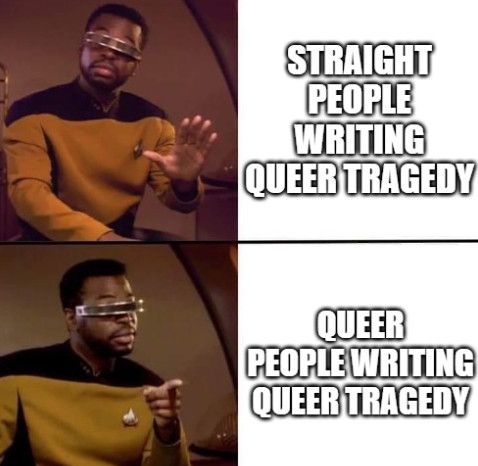 Geordi Meme -

Top Panel is Geordi from Star Trek The Next Generation saying no to "Straight people writing Queer Tragedy"

Bottom Panel is Geordi positively pointing at "Queer people writing queer tragedy."