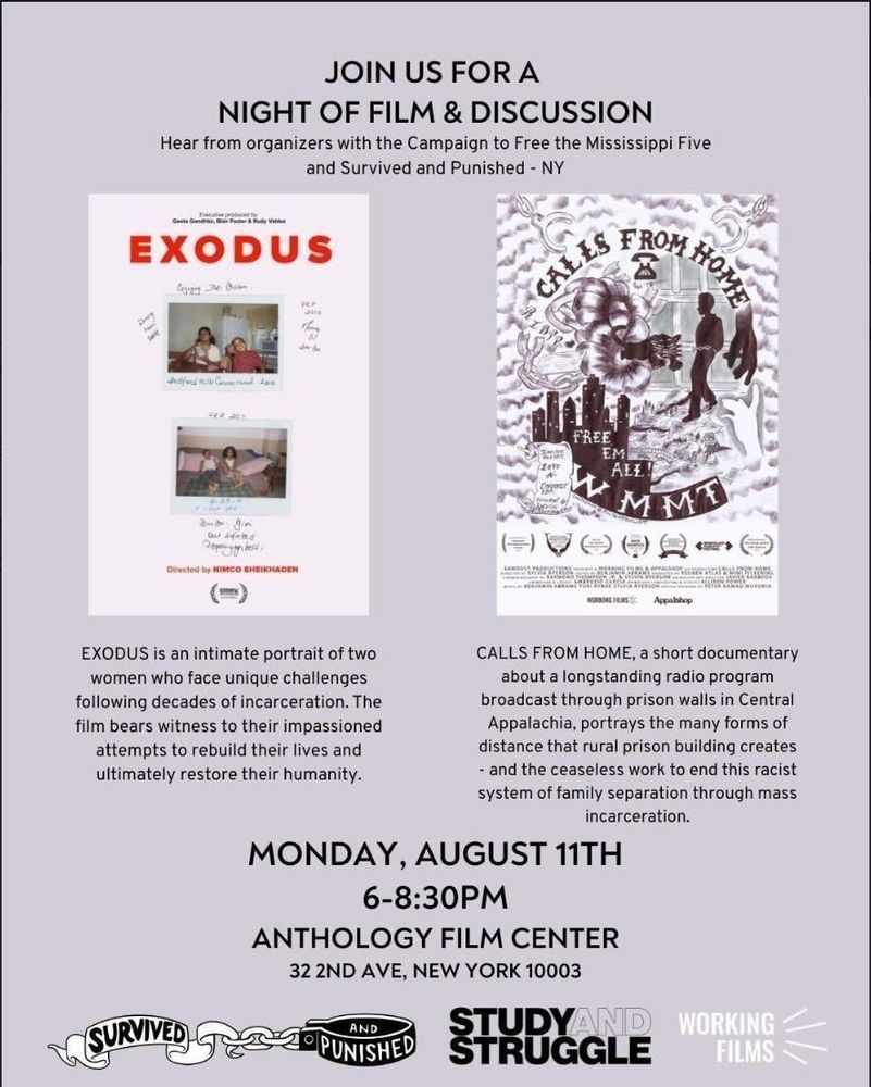 Join for a night of film and discussion with S&P NY and Campaign to Free the MS 5. The image features posters of the two films—Exodus and Calls from Home—and a brief blurb describing each. The Event is Monday, August 11th from 6-8:30 PM at Anthology Film Center, 32 2nd Ave., New York NY 10003. At the bottom there are logos of Survived & Punished NY, Study and Struggle, and Working Films.