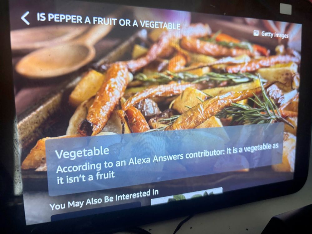 Screen showing an Amazon Echo display. The question at the top, asked by me when I was discussing it with my daughter over dinner: "Is pepper a fruit or a vegetable?". Alexa's answer:

"According to an Alexa Answers contributor: It is a vegetable as it isn't a fruit"
