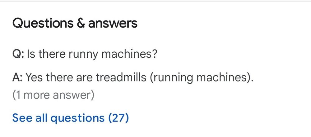 a google maps questions and answers page
Q: Is there runny machines?
A: Yes there are treadmills (running machines).
See all questions (27)