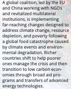 Tragedy and Mobilization. A global coalition, led by the EU
and China working with NGOs
and revitalized multilateral
institutions, is implementing
far-reaching changes designed to
address climate change, resource
depletion, and poverty following
a global food catastrophe caused
by climate events and environ-
mental degradation. Richer
countries shift to help poorer
ones manage the crisis and then
transition to low carbon econ-
omies through broad aid pro-
grams and transfers of advanced
energy technologies.