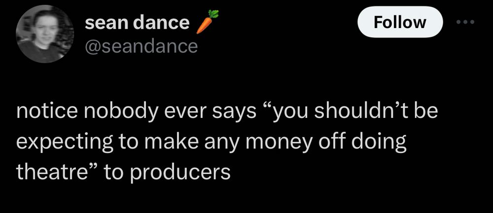 a tweet from @seandance that reads ‘notice nobody ever says "you shouldn't be expecting to make any money off doing
theatre" to producers’