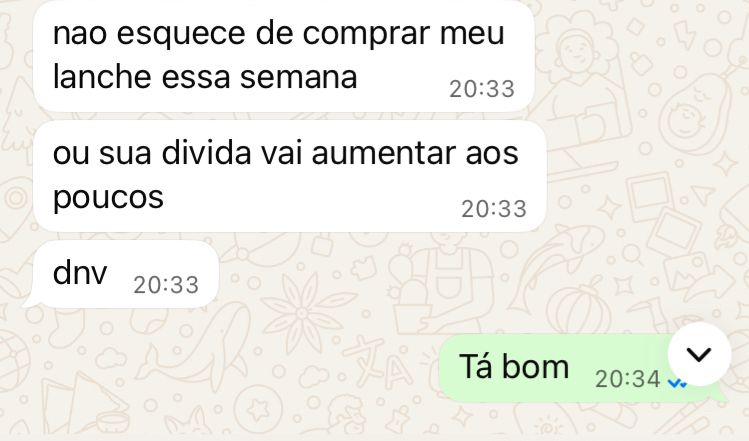 Uma conversa de WhatsApp com a minha filha 

Ela diz:
Não esquece de comprar meu lanche essa semana
Ou sua dívida vai aumentar aos poucos
De novo 