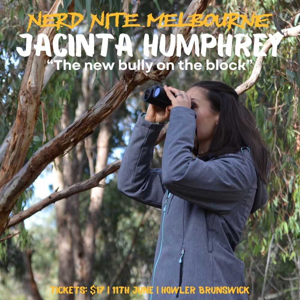 A photo of Jacinta Humphrey looking to the left of frame, through a pair of binoculars. Jacinta is wearing a grey waterproof jacket and has long, dark brown hair. Behind her you can see some gum trees with green foliage. The text at the top of the image reads: "Nerd Nite Melbourne - Jacinta Humphrey - The new bully on the block". The bottom of the image reads: "Tickets $17 - 11th June - Howler Brunswick".