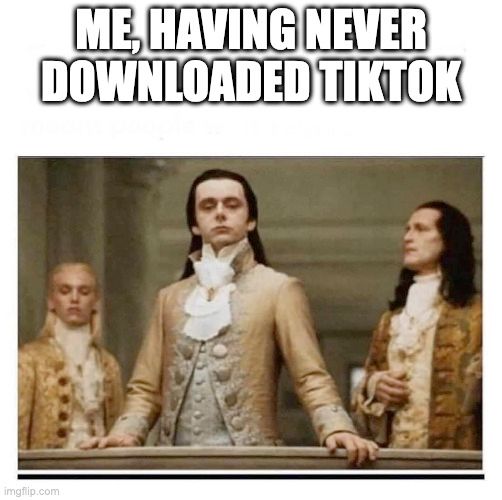the "Peasants" meme format, with three aristrocratic looking men looking down on people. The caption reads "Me, having never downloaded TikTok"
