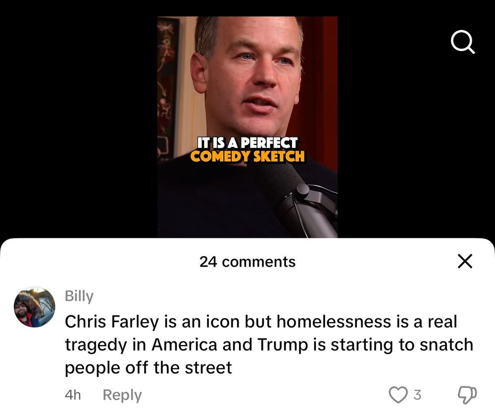 a tiktok comment that says “Chris Farley is an icon but homelessness is a real tragedy in America and Trump is starting to snatch people off the street”