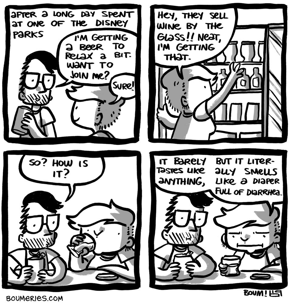 A 4-panel comic. After a long day spent at one of the Disney parks, my husband grabs a beer and says "I'm getting a beer to relax a bit. Want to join me?" I say sure and go to one of the fridges of our hotel's convenience store. I say "Hey, they sell wine by the glass!! Neat, I'm getting that." as I grab a glass of white wine with a small foil cover. As I sit down with my husband and drink it, he asks how is my drink. I look at it with a disappointed face and reply "It barely tastes like anything, but it literally smells like a diaper full of diarrhea."