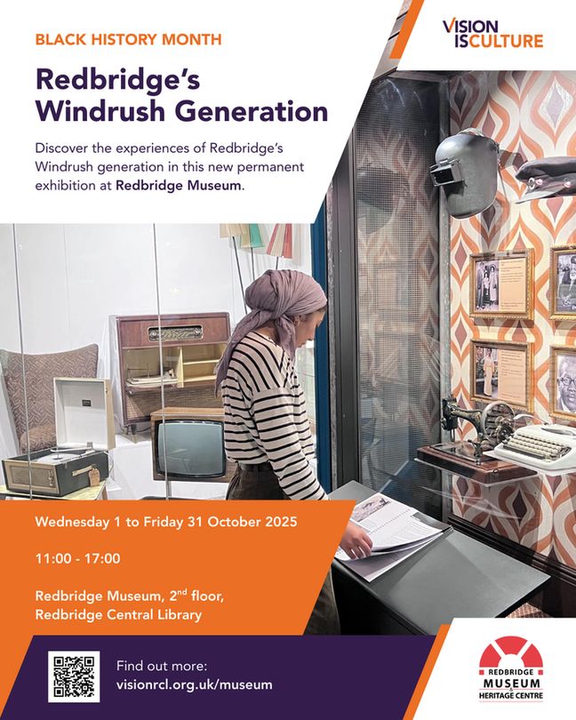 Poster for Redbridge Museum’s ‘Redbridge’s Windrush Generation’ display reading ‘Discover the experiences of Redbridge’s Windrush generation in this new permanent exhibition at Redbridge Museum. / Wednesday 1 to Friday 31 October 2025 / 11:00 - 17:00 / Redbridge Museum, 2nd floor, Redbridge Central Library’ featuring a photo of a woman looking at the Museum’s Windrush display.