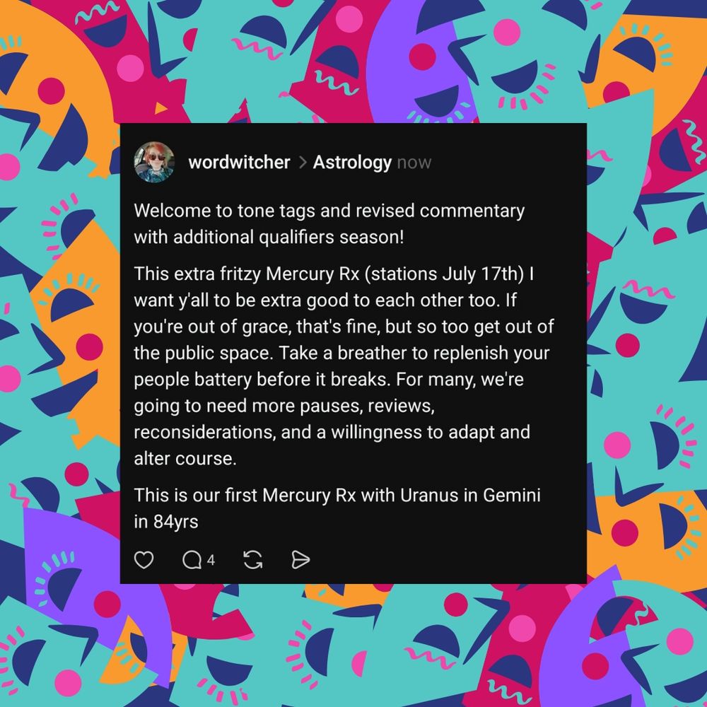Welcome to tone tags and revised commentary with additional qualifiers season! 

This extra fritzy Mercury Rx (stations July 17th) I want y'all to be extra good to each other too. If you're out of grace, that's fine, but so too get out of the public space. Take a breather to replenish your people battery before it breaks. For many, we're going to need more pauses, reviews, reconsiderations, and a willingness to adapt and alter course. 

This is our first Mercury Rx with Uranus in Gemini in 84yrs