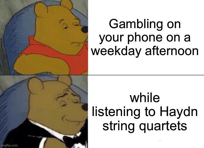 Winnie the Pooh: Gambling on your phone on a weekday afternoon

Tuxedo Winnie the Pooh: while listening to Haydn string quartets 