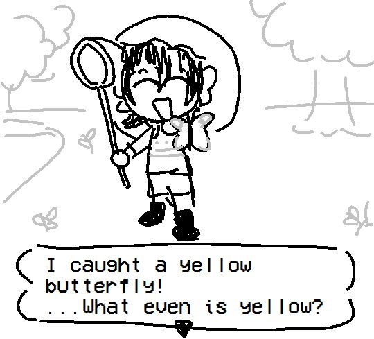 Bonnie cheerily tells you, "I caught a yellow butterfly!"
"...what even is yellow?"