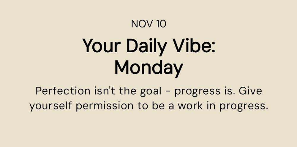 November 10 : Your Daily Vibe: Monday 
Perfection isn't the goal - progress is. Give yourself permission to be a work in progress. 