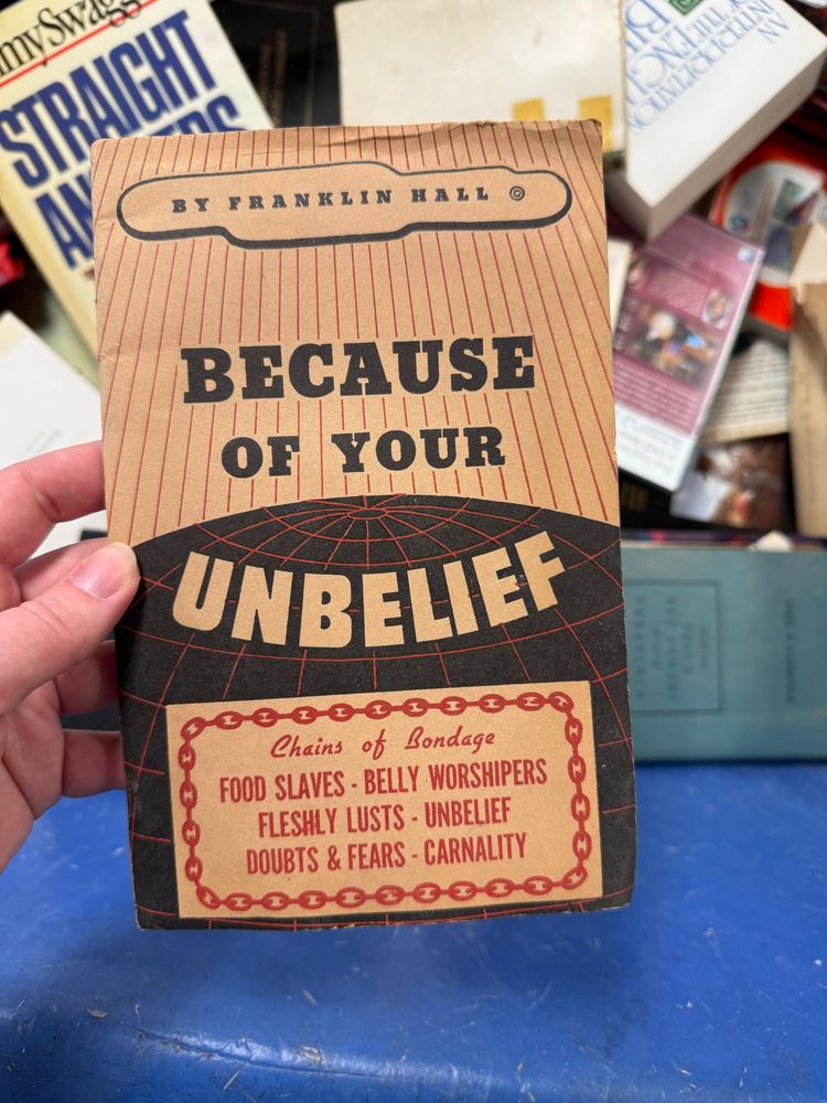 A religious pamphlet from the 1950s-ish titled “Because of Your Unbelief” that goes on to list “Chains of Bondage” that are “Food Slaves, Belly Worshippers, Fleshly Lusts, Unbelief, Doubts & Fears, Carnality"