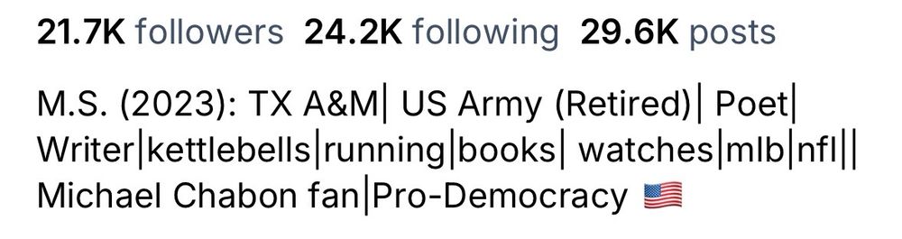 M.S. (2023): TX A&M | US Army (Retired) | Poet | Writer|kettlebells|running|books|watches|mlb|Michael Chabon fan|Pro-Democracy