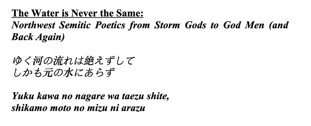 Heading saying:
"The Water is Never the Same:
Northwest Semitic Poetics from Storm Gods to God Men (and Back Again)"

Followed by Japanese quotation from Kamo no Chōmei.