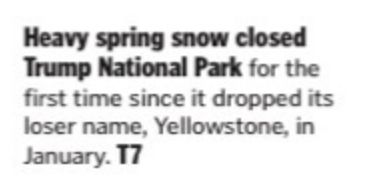 Fake article Heavy spring snow closed Trump National Park for the first time since it dropped its loser name, Yellowstone, in January. T7