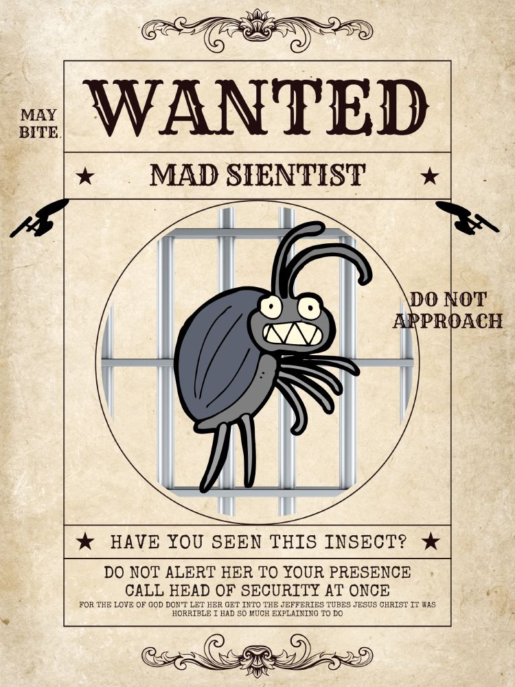 a wanted poster for a mad sientist, showing a huge weird-looking beetle with pointy teeth. suggestions are 'may bite' and 'do not approach,' and the text reads 'have you seen this insect? do not alert her to your presence. call head of security at once.' smaller text bemoans 'for the love of god don't let her get into the jefferies tubes jesus christ it was horrible i had so much explaining to do'