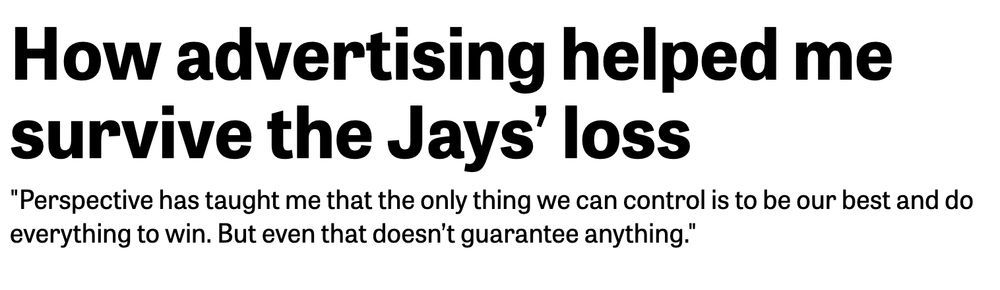 How advertising helped me survive the Jays' loss
"perspective has taught me that the only thing we can control is to be our best and do everything to win. But that doesn't guarantee anything."