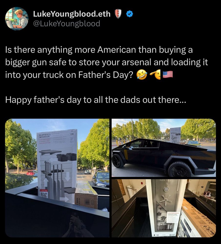 Is there anything more American than buying a bigger gun safe to store your arsenal and loading it into your truck on Father's Day?
Happy father's day to all the dads out there...

Picture of a gun safe and a cybertruck