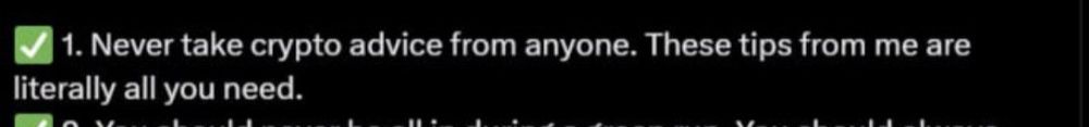 1. Never take crypto advice from anyone. These tips from me are literally all you need.