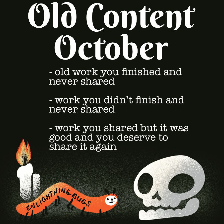 Old Content
October
- old work you finished and never shared
- work you didn't finish and never shared
- work you shared but it was good and you deserve to share it again