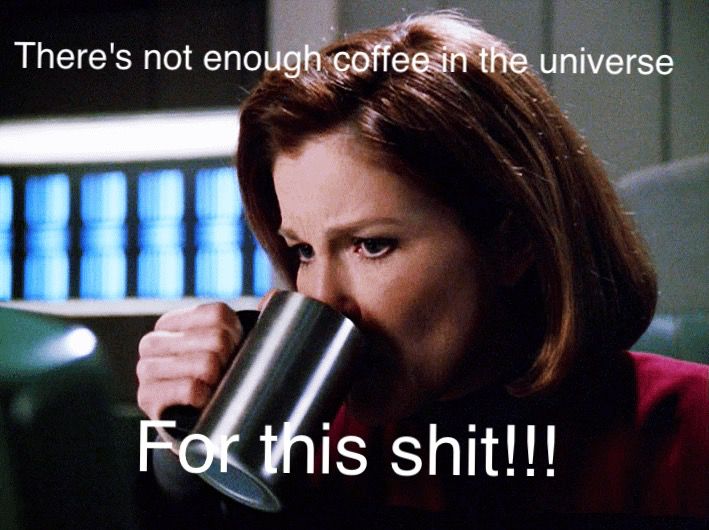 Captain Jean Way looking disgusted, drinking her coffee.

"There's not enough coffee in the universe for this shit!!!"