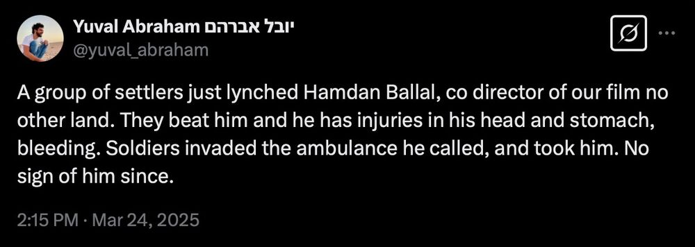 tweet from Yuval Abraham reading: "A group of settlers just lynched Hamdan Ballal, co director of our film no other land. They beat him and he has injuries in his head and stomach, bleeding. Soldiers invaded the ambulance he called, and took him. No sign of him since."