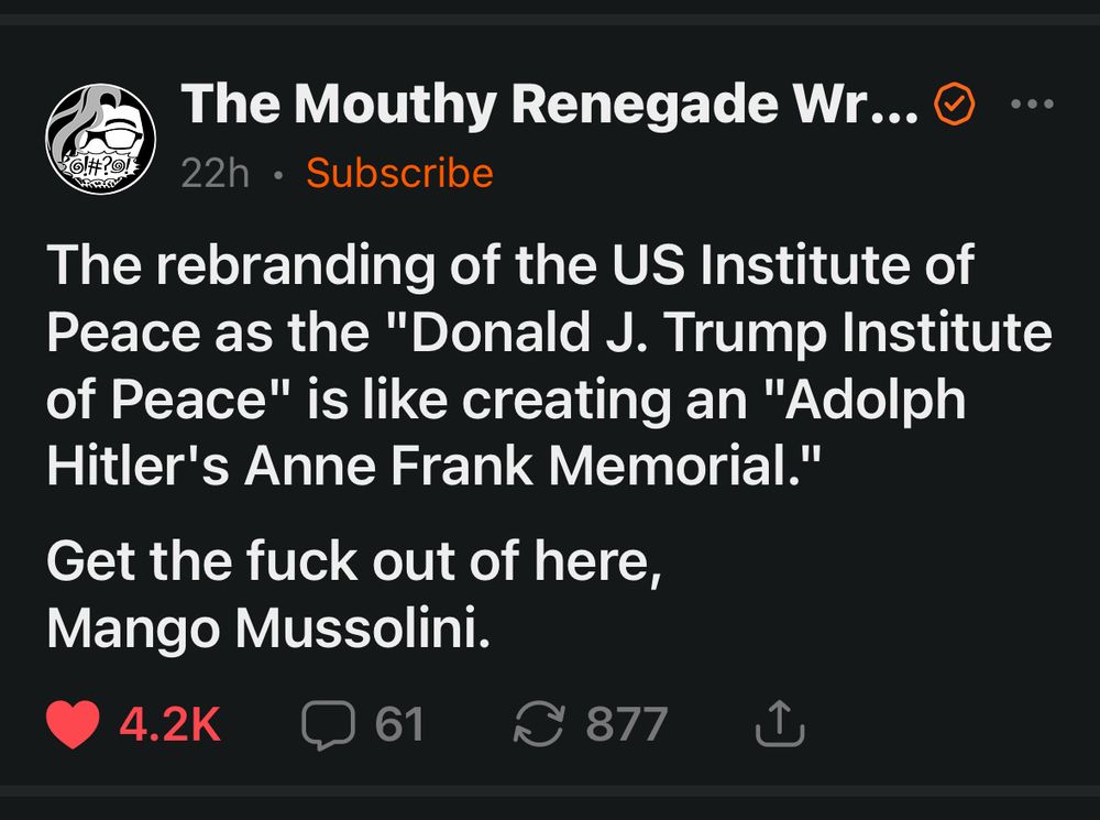 “The rebranding of the US Institute of peace as the Donald J Trump Institute of peace is like creating an Adolf Hitler’s anne Frank memorial. Get the fuck out of here mango Mussolini.”