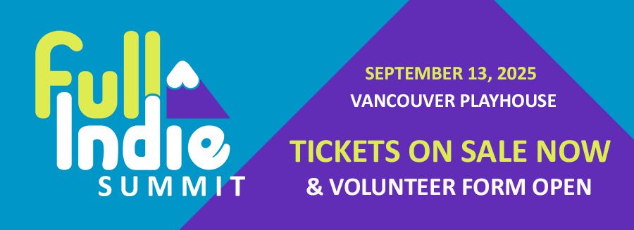 A graphic with the Full Indie Summit logo and the text: September 13, 2025 | Vancouver Playhouse | Tickets on Sale Now | & Volunteer Form Open