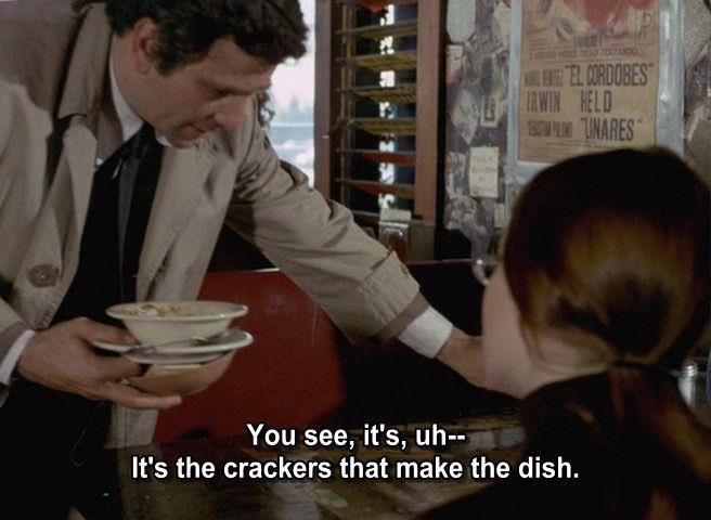 Columbo (chili bowl in hand) telling the same person: “You see, it’s, uh- It’s the crackers that make the dish.”