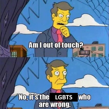 meme format of principal skinner from the simpsons saying "am i out of touch?" "no, it's the LGBTS who are wrong"