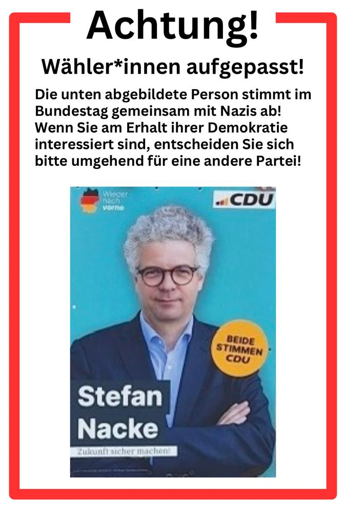Achtung! Wähler*innen aufgepasst! Die unten abgebildete Person stimmt im Bundestag gemeinsam mit Nazis ab! Wenn Sie am Erhalt ihrer Demokratie interessiert sind, entscheiden Sie sich bitte umgehend für eine andere Partei! Darunter ein CDU-Wahlplakat des Münsteraner Fascho-Supporters Stefan Nacke