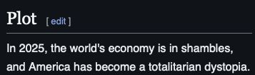 Captura de tela de trecho do artigo da Wikipédia linkado:

Seção "Plot" ("Enredo"):
"In 2025, the world's economy is in shambles, and America has become a totalitarian dystopia."
("Em 2025, a economia mundial está em frangalhos, e os EUA se tornaram uma distopia totalitária.")