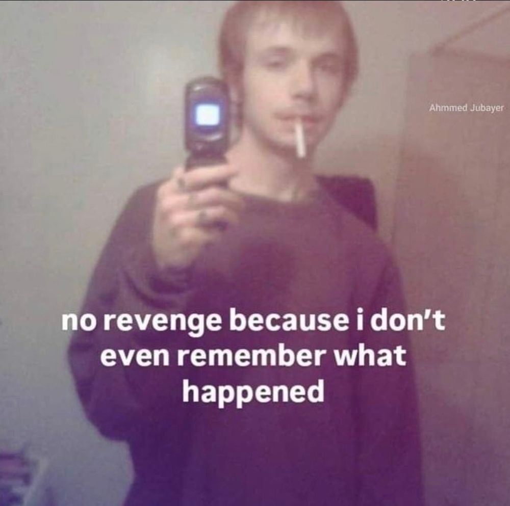 imagem muito velha de um homem branco, com cigarro na boca tirando uma foto dele mesmo num espelho com celular que abre e fecha. O texto diz: "No revenge because i don't even remember what happened"
