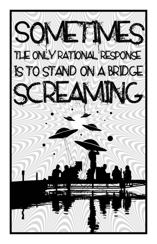 White page with an image of silhouetted people hanging out on a dock as flying saucers zoom in shooting death beams. Black text in a messy, splattered style reads "Sometimes the only rational response is to stand on a bridge screaming" 