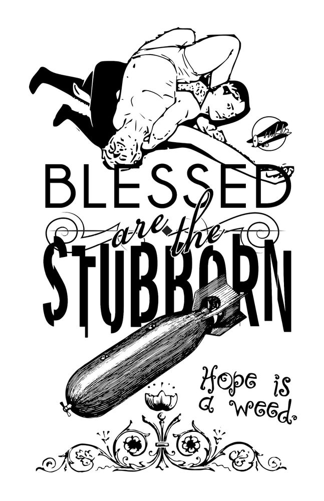 White page with large images and text mashed together in traditional zine style. At the top are two people wrestling, the one on the bottom appears to have the arm of the one on top pinned. Their expressions are difficult to read. Beside them a small biplane in a circle. Centered is the text "Blessed are the Stubborn" the word "stubborn" is partially obscured by a bomb at an angle indicating freefall towards a target. At the bottom of the page is a vintage style divider with flowers sprouting at the sides and at the crown, with  the words "hope is a weed" written in a playful curly script.