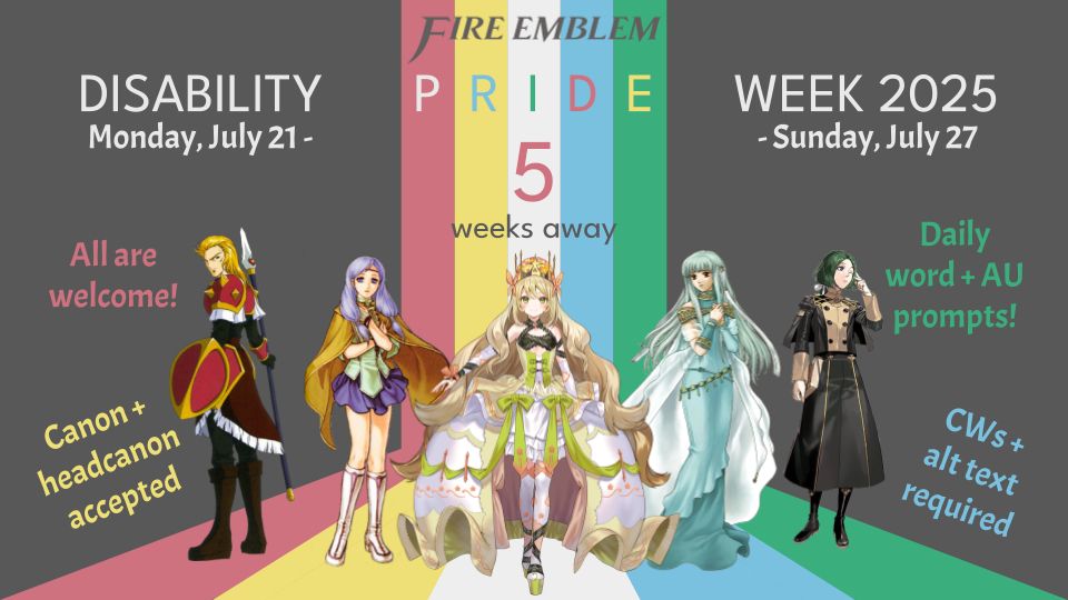 A graphic proclaiming there are five weeks left until Fire Emblem Disability Pride Week! The characters featured this week are Arran, Ilyana, Céline, Ninian, and Linhardt, representing the red, gold, white, blue, and green colors of the disability pride flag.