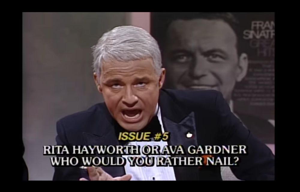 Still from The Sinatra Group where Frank is reading the chyron “ISSUE #5
RITA HAYWORTH OR AVA GARDNER
WHO WOULD YOU RATHER NAIL?”