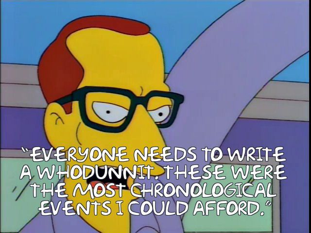 The tall guy with the little car in the Simpsons who scolds Nelson: “Are you making fun of my Whodunnit? These were the most chronological events I could afford.”