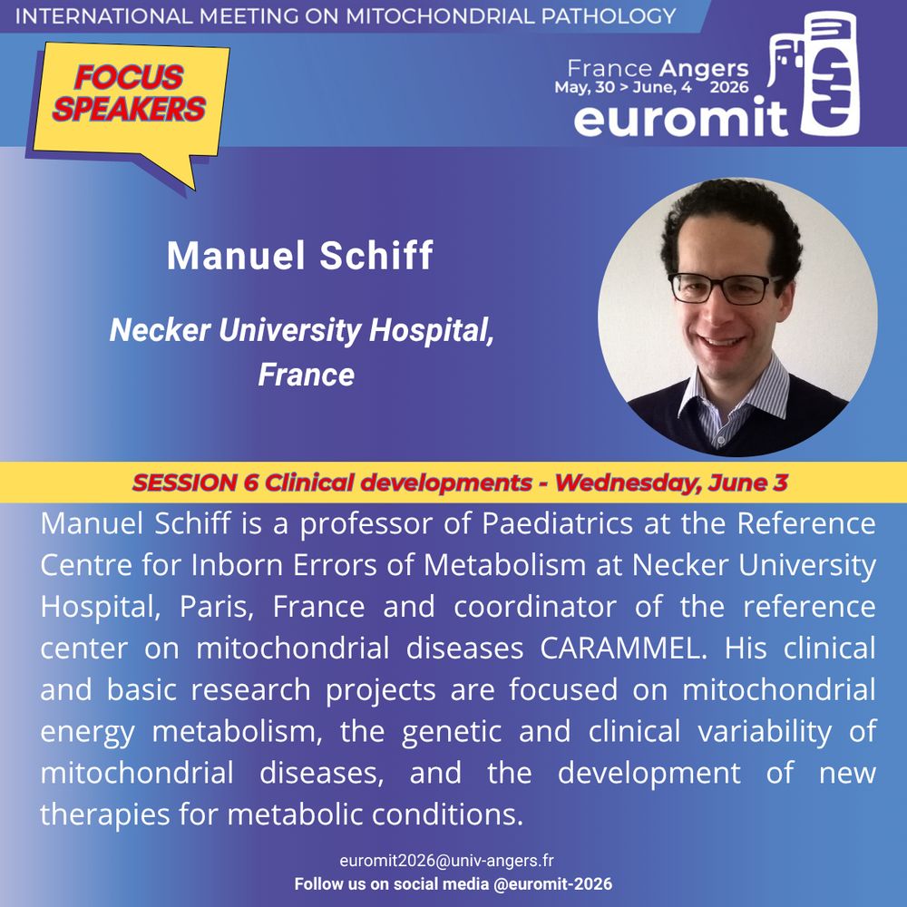 Picture of Manuel Schiff  featuring his photo and a short biography. Manuel Schiff  will be speaking at Euromit congress in 2026 in Angers, France on Wednesday, June 3rd  during the session entitled Clinical developments. Manuel Schiff is a professor of Paediatrics at the Reference Centre for Inborn Errors of Metabolism at Necker University Hospital, Paris, France and coordinator of the reference center on mitochondrial diseases CARAMMEL. His clinical and basic research projects are focused on mitochondrial energy metabolism, the genetic and clinical variability of mitochondrial diseases, and the development of new therapies for metabolic conditions.