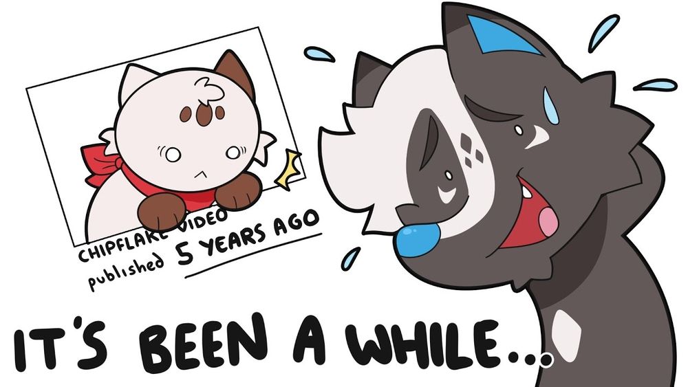 Digitally illustrated YouTube thumbnail. On the right is Socks, an anthropomorphic skunk-cat hybrid, looking sheepishly off to the side. On the left is Chip, a white and brown cat with a red bandana, popping out of a YouTube thumbnail, looking shocked at the text below him reading "Chipflake Video: published 5 years ago". In the bottom left of the image is large bold text reading "It's been a while...".