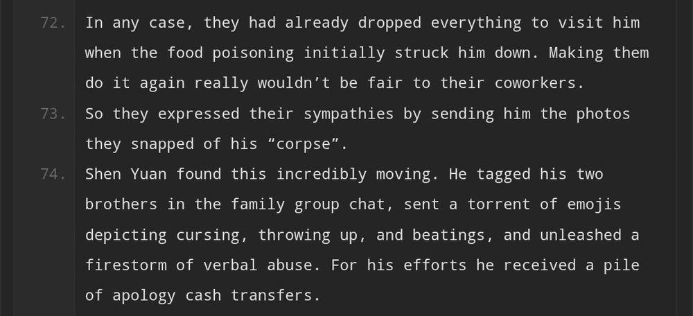 An excerpt from the new extra for svsss, which reads, "In any case, they had already dropped everything to visit him when the food poisoning initially struck him down. Making them do it again really wouldn't be fair to their coworkers. So they expressed their sympathies by sending him the photos they snapped of his "corpse". 

Shen Yuan found this incredibly moving. He tagged his two brothers in the family group chat, sent a torrent of emojis depicting cursing, throwing up, and beatings, and unleashed a firestorm of verbal abuse. For his efforts he received a pile of apology cash transfers.