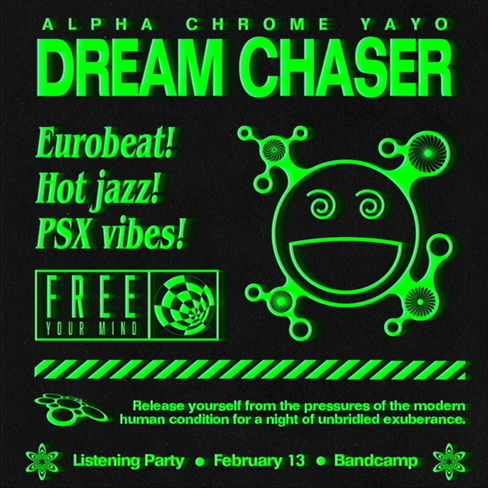 A poster for Alpha Chrome Yayo's DREAM CHASER listening party on Thursday 13th February. It is black with green text and typical rave imagery.

The text reads as follows:

Alpha Chrome Yayo. Dream Chaser. Eurobeat! Hot jazz! PSX vibes! Free your mind. Release yourself from the pressures of the modern human condition for a night of unbridled exuberance.

Listening Party. February 13. Bandcamp."