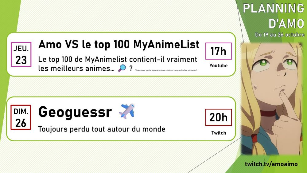 Jeudi 23 à 17h sur Youtube: "Amo VS le top 100 MyAnimelist"
Dimanche 26 à 20h sur Twitch: soirée Geogussr