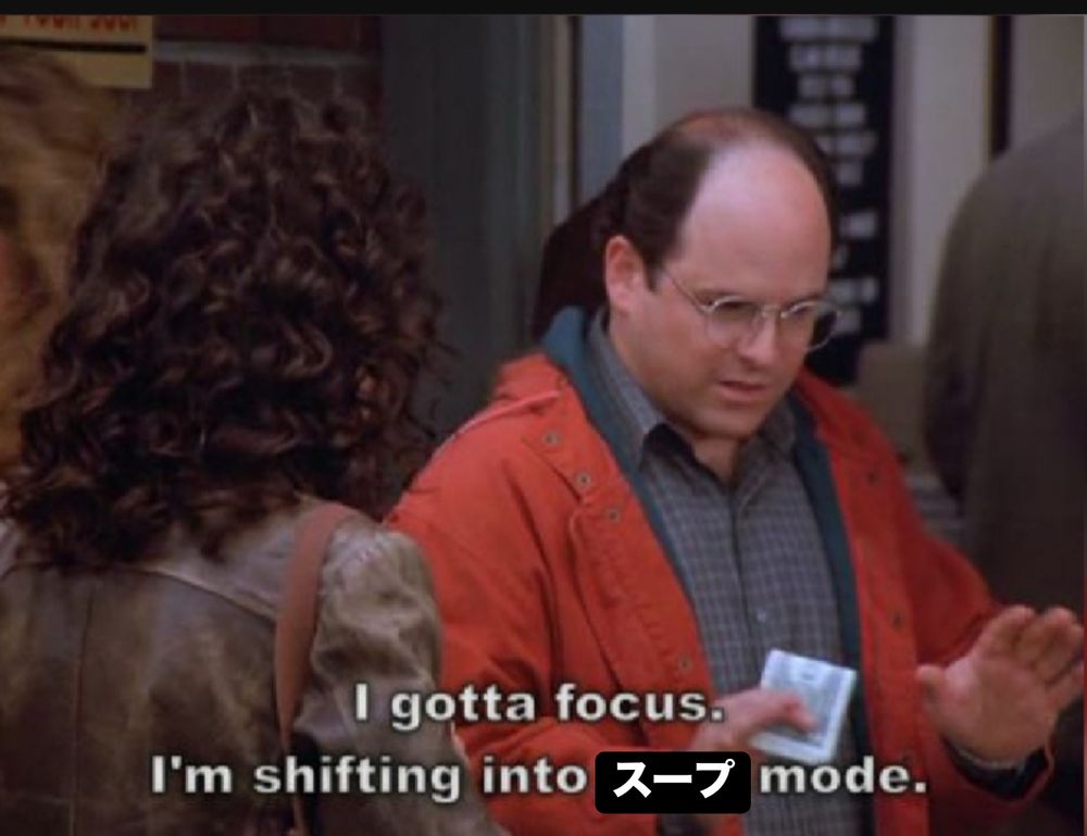 Still image of George from Seinfeld with the caption “I gotta focus. I’m shifting into soup mode” but the soup is overwritten woth “soup” written phonetically in Japanese 